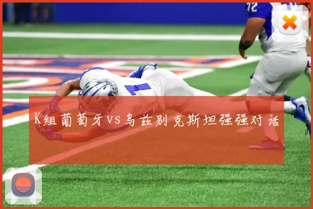 K组葡萄牙vs乌兹别克斯坦强强对话