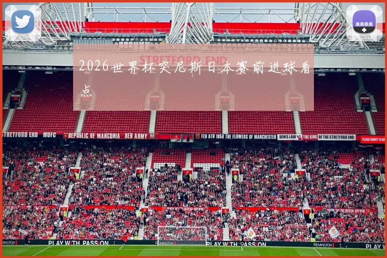2026世界杯突尼斯日本赛前进球看点