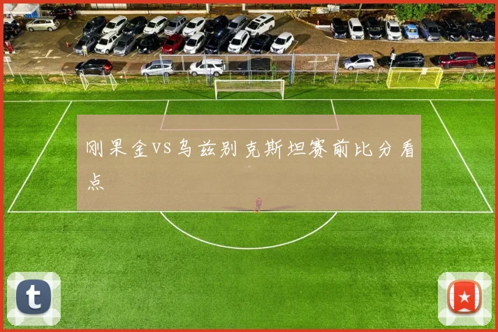 刚果金vs乌兹别克斯坦赛前比分看点