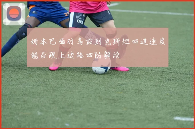 姆本巴面对乌兹别克斯坦回追速度能否跟上边路回防解读