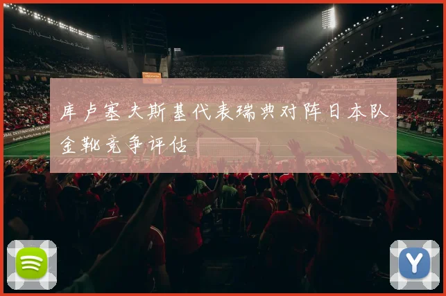 库卢塞夫斯基代表瑞典对阵日本队金靴竞争评估