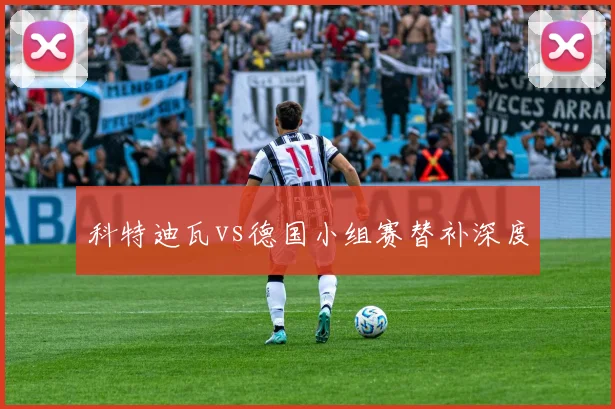 科特迪瓦vs德国小组赛替补深度