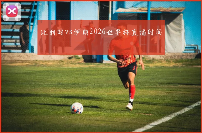 比利时vs伊朗2026世界杯直播时间