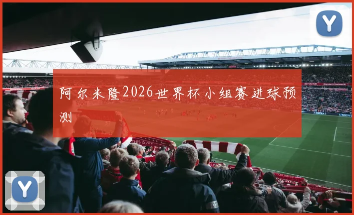 阿尔米隆2026世界杯小组赛进球预测