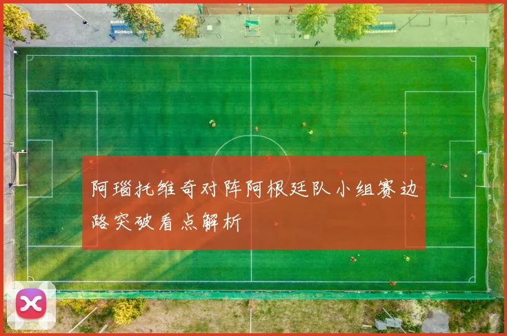 阿瑙托维奇对阵阿根廷队小组赛边路突破看点解析
