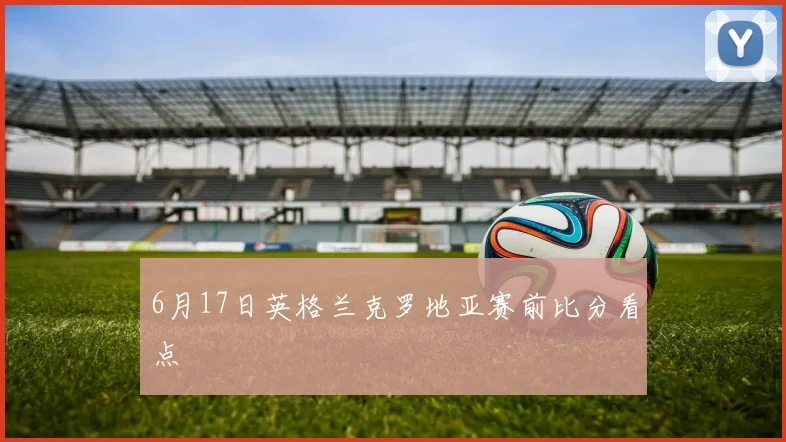6月17日英格兰克罗地亚赛前比分看点