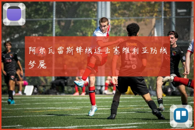 阿尔瓦雷斯锋线连击塞维利亚防线梦魇