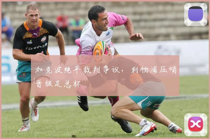 加克波绝平裁判争议，利物浦压哨晋级足总杯