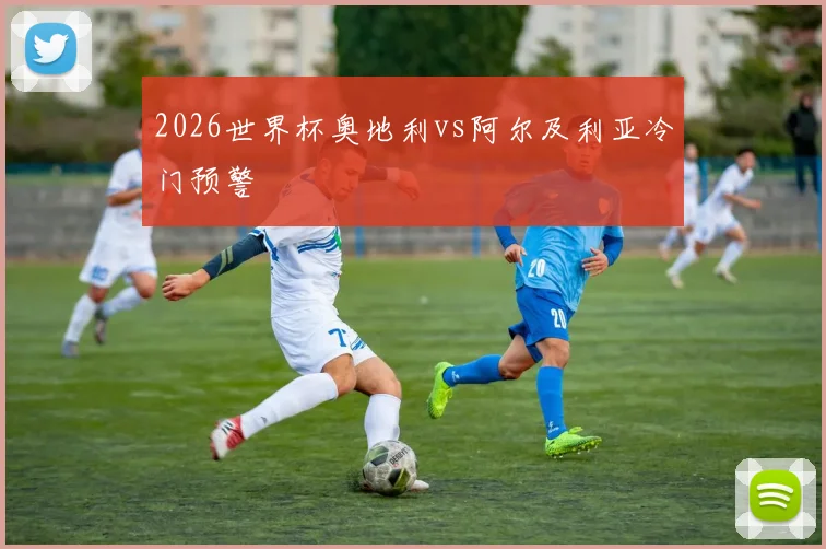 2026世界杯奥地利vs阿尔及利亚冷门预警