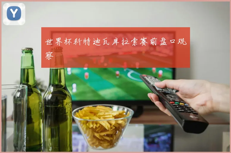 世界杯科特迪瓦库拉索赛前盘口观察