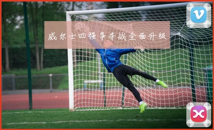 威尔士四强争夺战全面升级