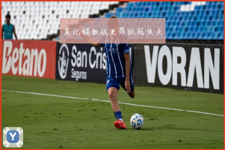 莱比锡激战里昂欧冠焦点