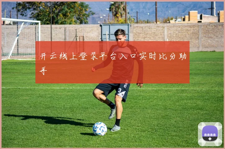 开云线上登录平台入口实时比分助手
