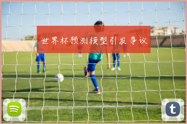 世界杯预测模型引发争议