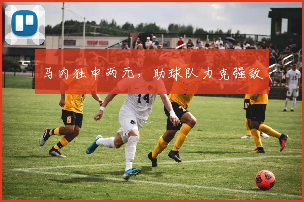 马内独中两元,助球队力克强敌