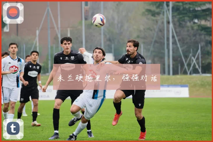 米兰硬撼里尔，强强对话
