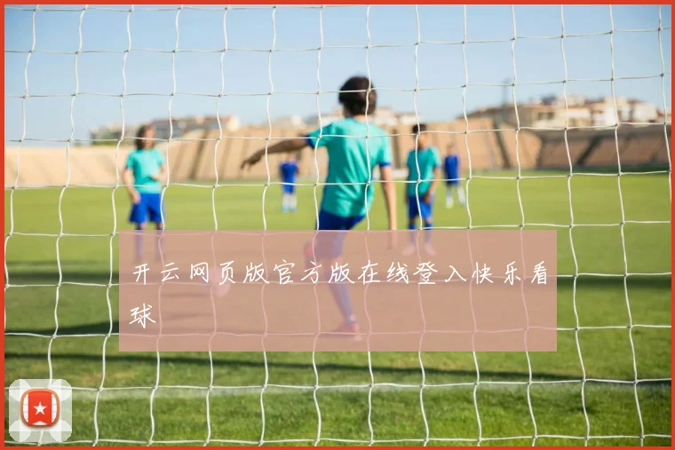 开云网页版官方版在线登入快乐看球