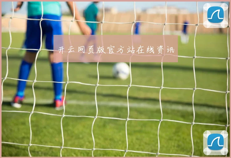 开云网页版官方站在线资讯