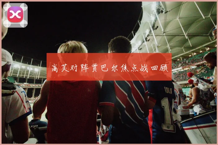 高芙对阵贾巴尔焦点战回顾