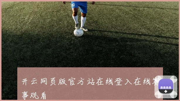 开云网页版官方站在线登入在线赛事观看