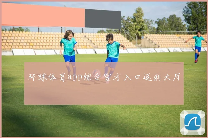 环球体育app综合官方入口返利大厅