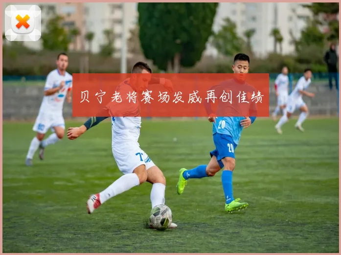贝宁老将赛场发威再创佳绩