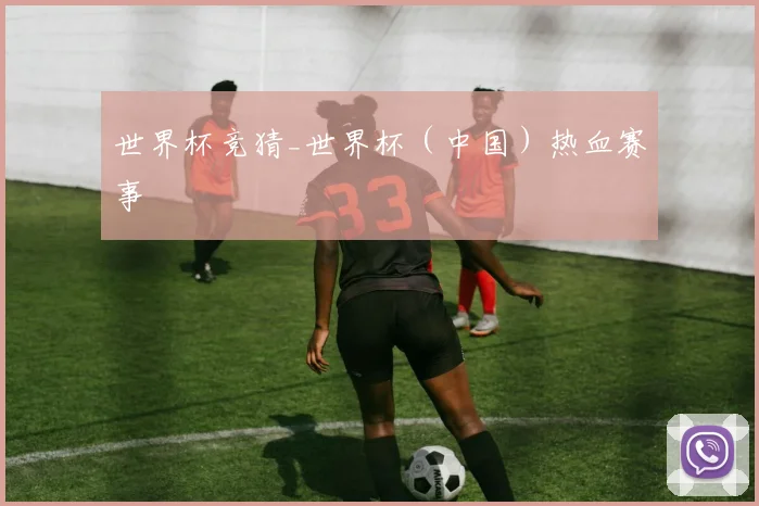 世界杯竞猜_世界杯（中国）热血赛事