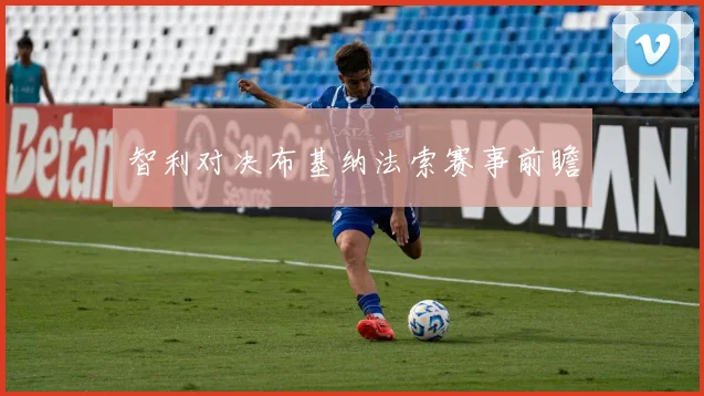智利对决布基纳法索赛事前瞻