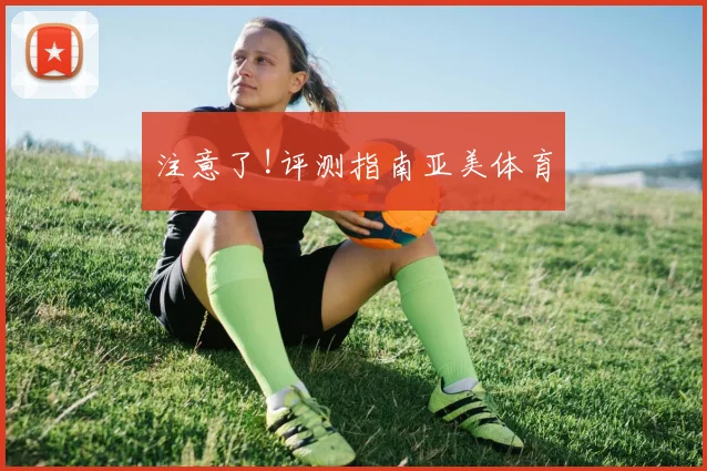 注意了!评测指南亚美体育