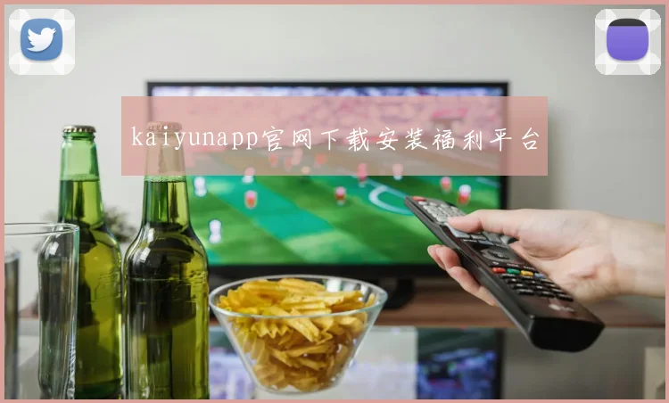 kaiyunapp官网下载安装福利平台