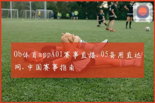 Ob体育appA01赛事直播.05备用直达网.中国赛事指南