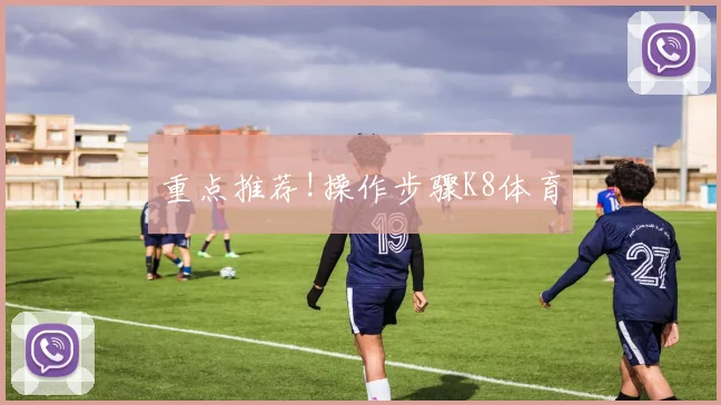 重点推荐!操作步骤K8体育
