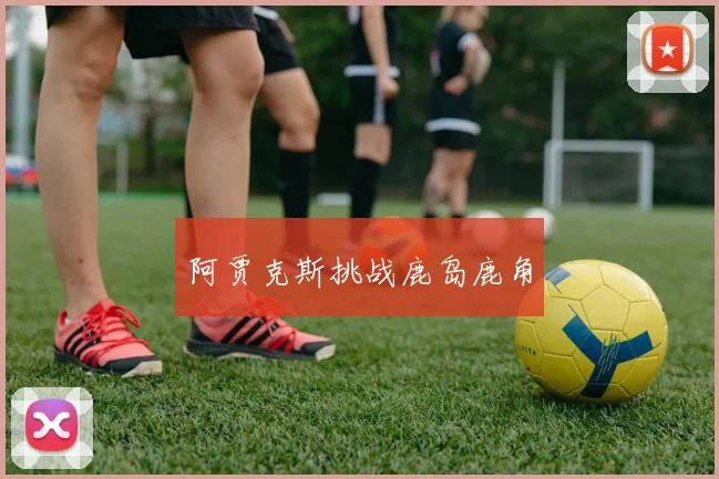 阿贾克斯挑战鹿岛鹿角