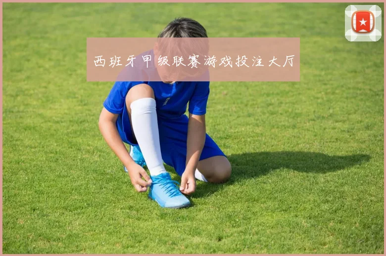 西班牙甲级联赛游戏投注大厅