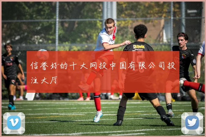 信誉好的十大网投中国有限公司投注大厅