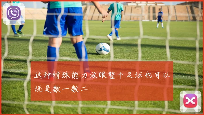 这种特殊能力放眼整个足坛也可以说是数一数二