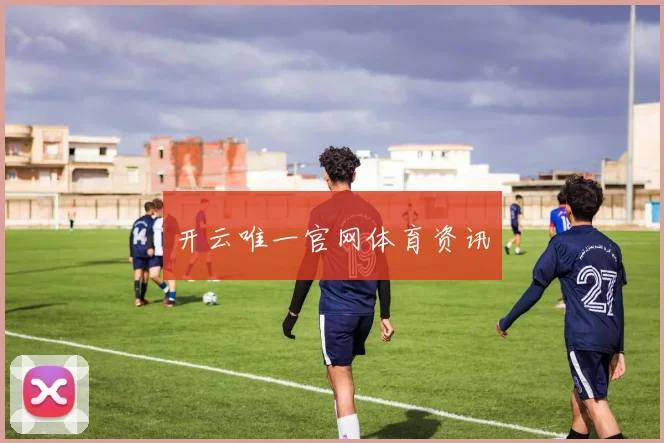 开云唯一官网体育资讯