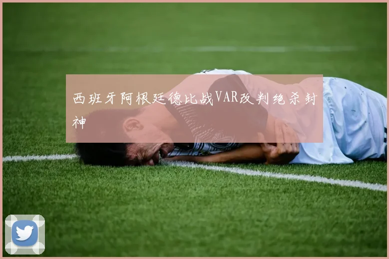 西班牙阿根廷德比战VAR改判绝杀封神
