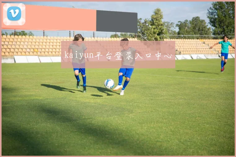 kaiyun平台登录入口中心