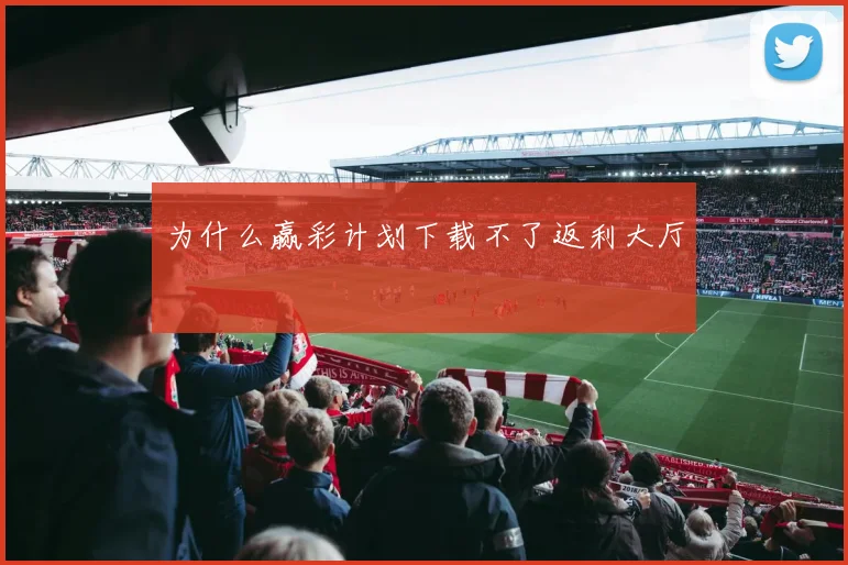 为什么赢彩计划下载不了返利大厅