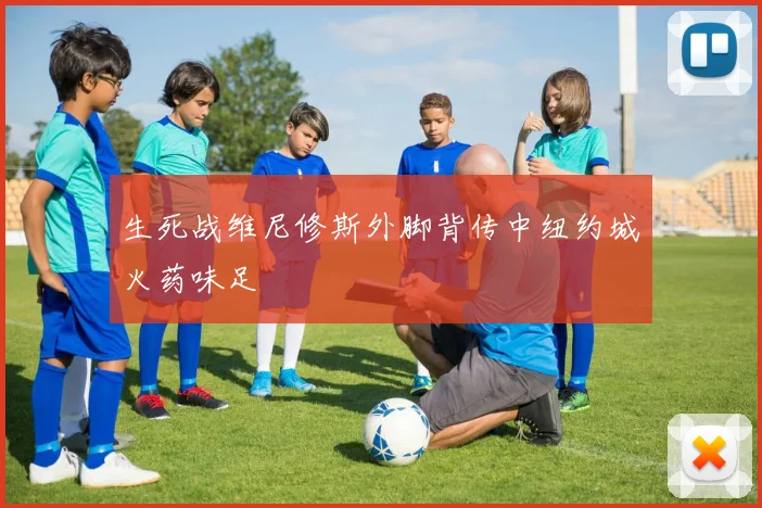 生死战维尼修斯外脚背传中纽约城火药味足