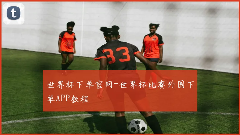 世界杯下单官网-世界杯比赛外围下单APP教程