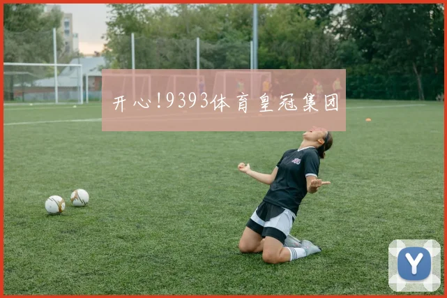 开心!9393体育皇冠集团