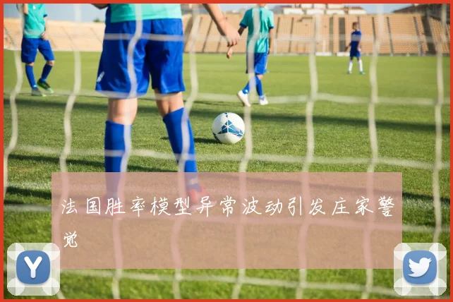 法国胜率模型异常波动引发庄家警觉