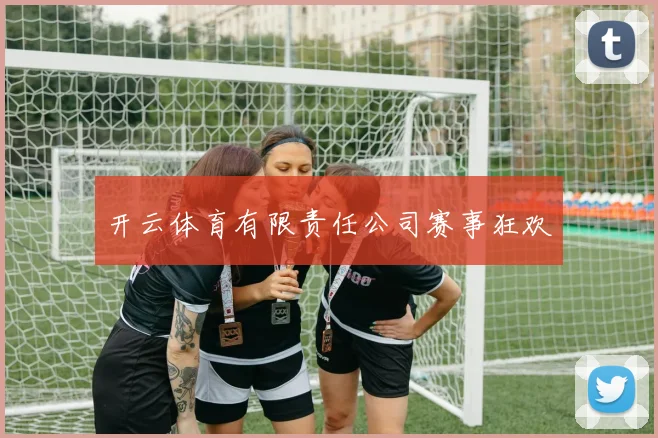 开云体育有限责任公司赛事狂欢