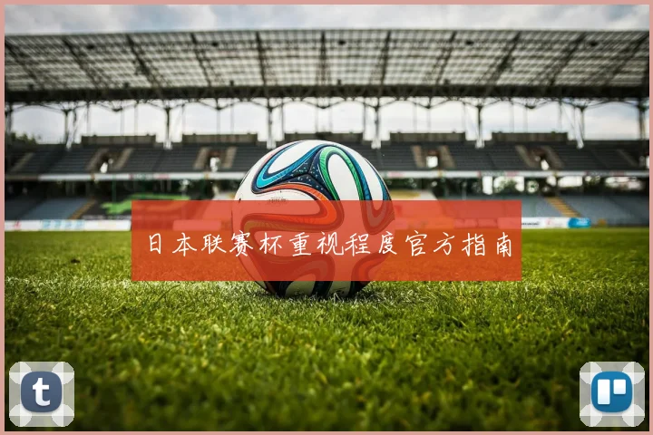 日本联赛杯重视程度官方指南