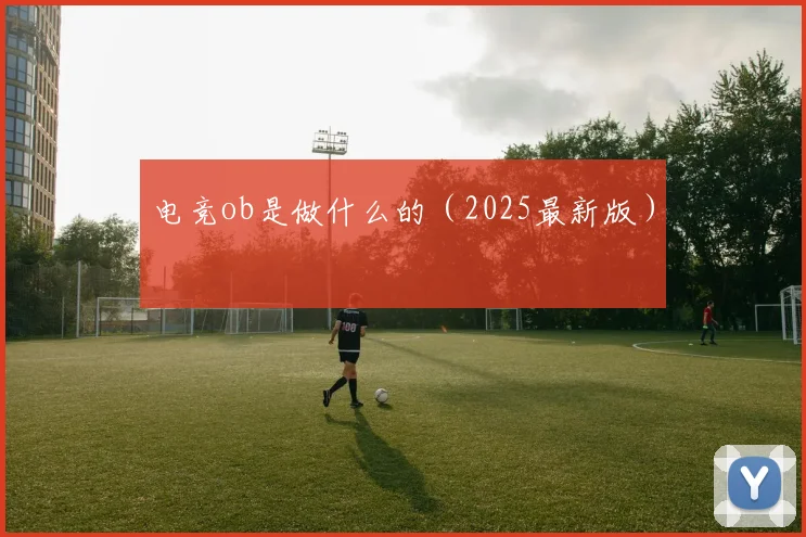 电竞ob是做什么的（2025最新版）