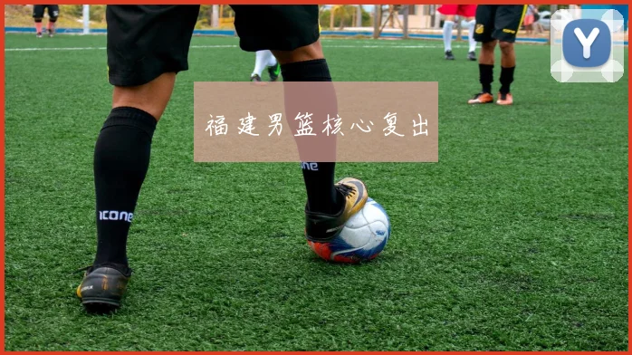 福建男篮核心复出