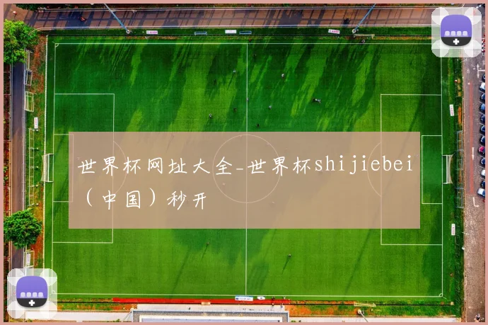 世界杯网址大全_世界杯shijiebei（中国）秒开