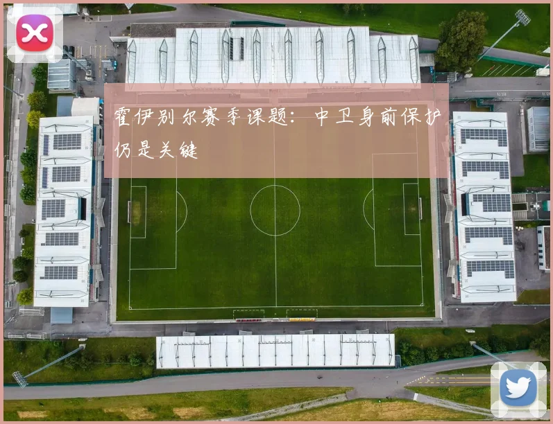 霍伊别尔赛季课题：中卫身前保护仍是关键